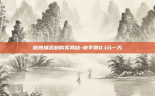 微博排名粉购买网站-快手赞0.1元一万