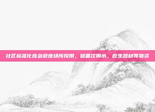 社区标准化应急避难场所投用,储备饮用水、救生器材等物资