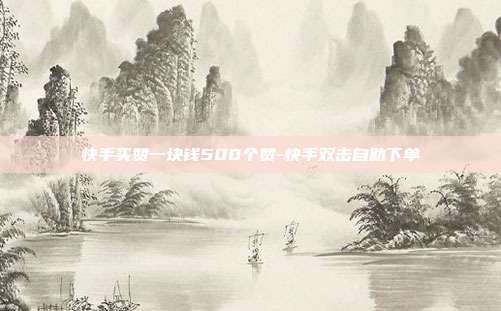 快手买赞一块钱500个赞-快手双击自助下单