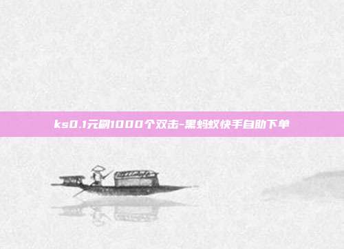 ks0.1元刷1000个双击-黑蚂蚁快手自助下单