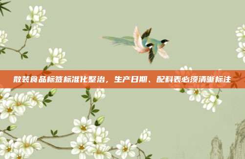 散装食品标签标准化整治,生产日期、配料表必须清晰标注