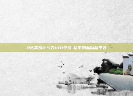 B站买赞0.5元100个赞-快手粉丝自助平台