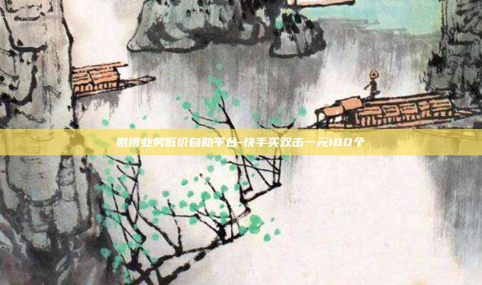 微博业务低价自助平台-快手买双击一元100个