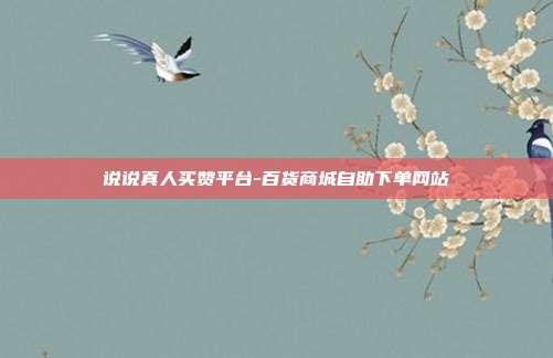 说说真人买赞平台-百货商城自助下单网站