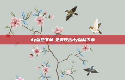 dy自助下单-免费双击dy自助下单