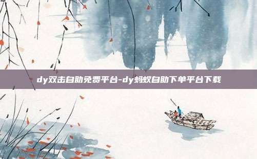 dy双击自助免费平台-dy蚂蚁自助下单平台下载