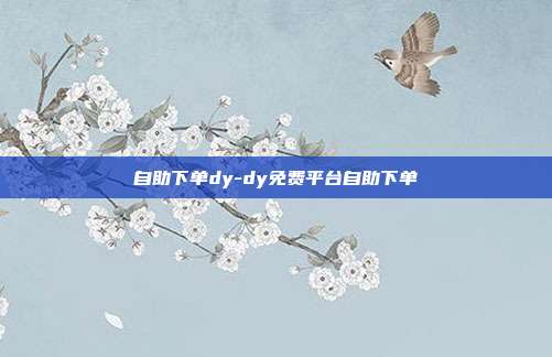 自助下单dy-dy免费平台自助下单