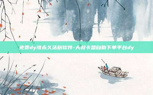 免费dy涨永久活粉软件-大叔卡盟自助下单平台dy