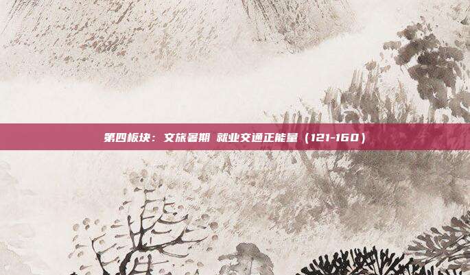 第四板块:文旅暑期・就业交通正能量(121-160)
