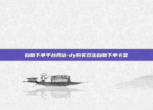 自助下单平台网站-dy购买双击自助下单卡盟