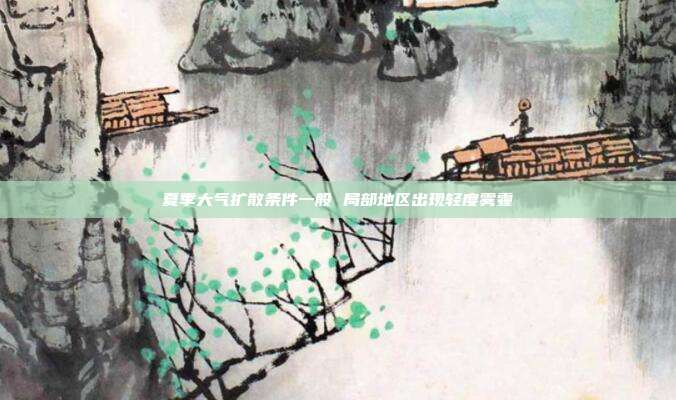 夏季大气扩散条件一般 局部地区出现轻度雾霾