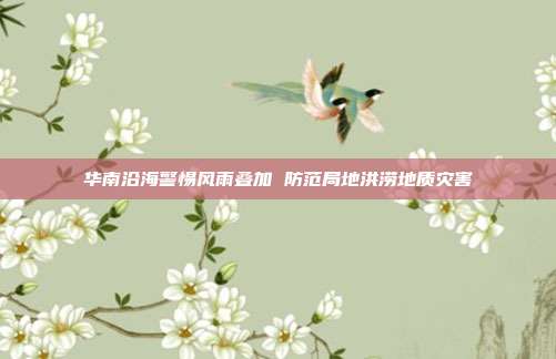 华南沿海警惕风雨叠加 防范局地洪涝地质灾害