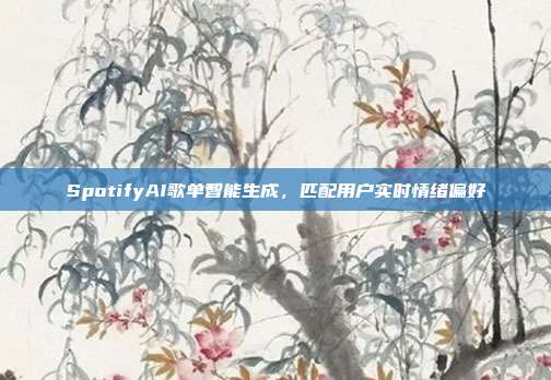 SpotifyAI歌单智能生成,匹配用户实时情绪偏好