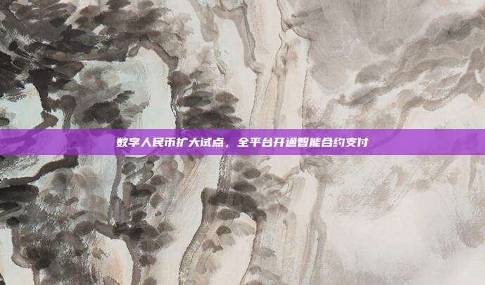数字人民币扩大试点,全平台开通智能合约支付