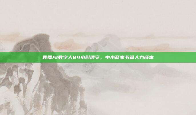直播AI数字人24小时值守，中小商家节省人力成本