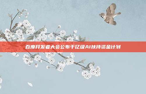 百度开发者大会公布千亿级AI扶持资金计划