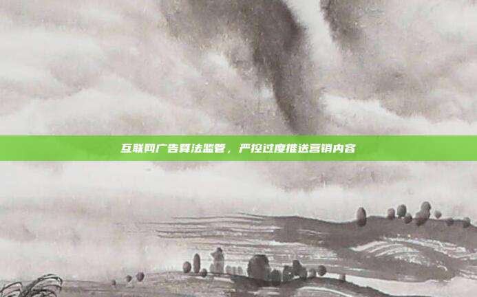 互联网广告算法监管,严控过度推送营销内容
