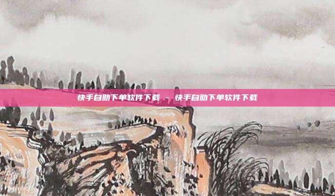 快手自助下单软件下载 - 快手自助下单软件下载