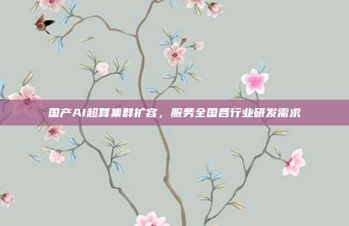 国产AI超算集群扩容,服务全国各行业研发需求