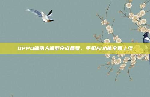 OPPO端侧大模型完成备案，手机AI功能全面上线