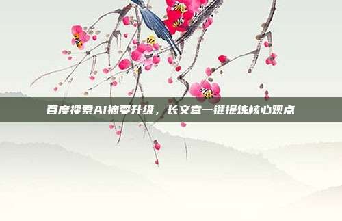 百度搜索AI摘要升级，长文章一键提炼核心观点