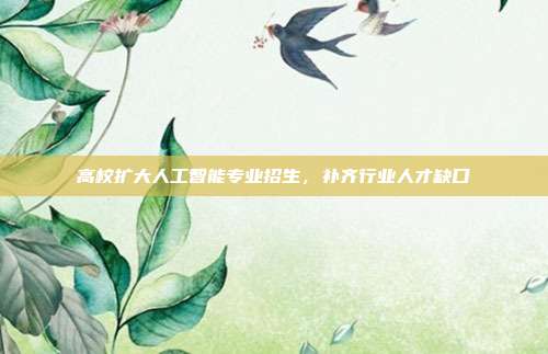 高校扩大人工智能专业招生,补齐行业人才缺口