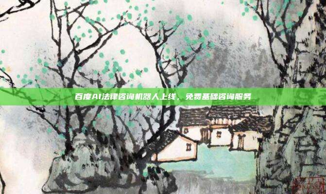 百度AI法律咨询机器人上线，免费基础咨询服务