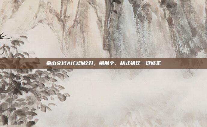 金山文档AI自动校对,错别字、格式错误一键修正