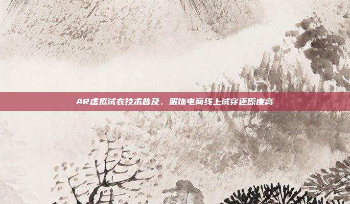 AR虚拟试衣技术普及,服饰电商线上试穿还原度高