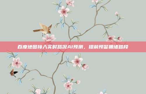 百度地图接入实时路况AI预测，提前预警拥堵路段