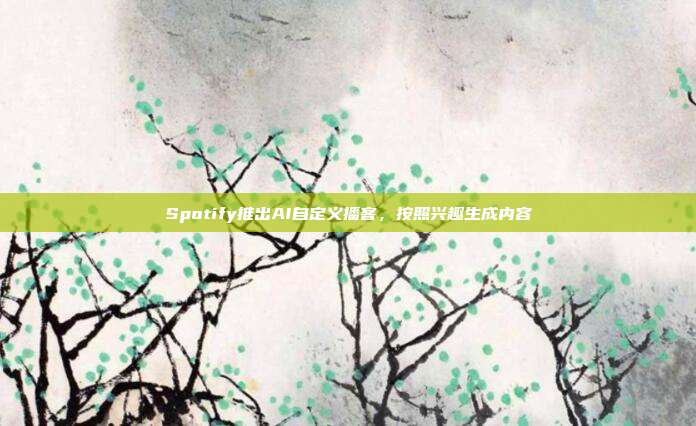 Spotify推出AI自定义播客,按照兴趣生成内容