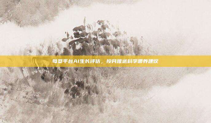 母婴平台AI生长评估,按月推送科学喂养建议