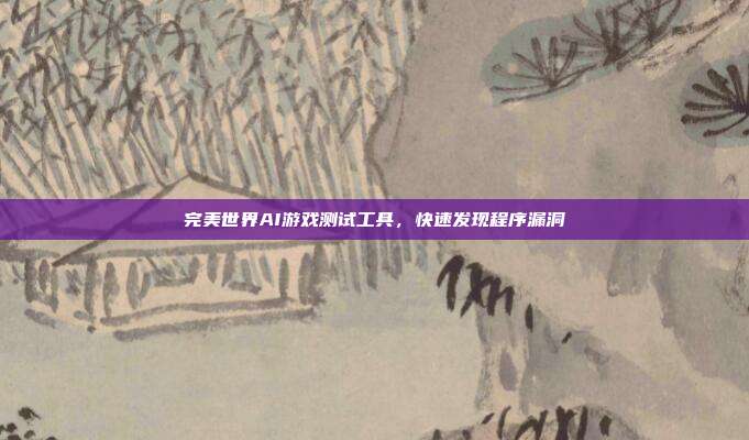 完美世界AI游戏测试工具,快速发现程序漏洞