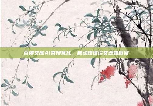 百度文库AI答辩优化,自动梳理论文逻辑框架