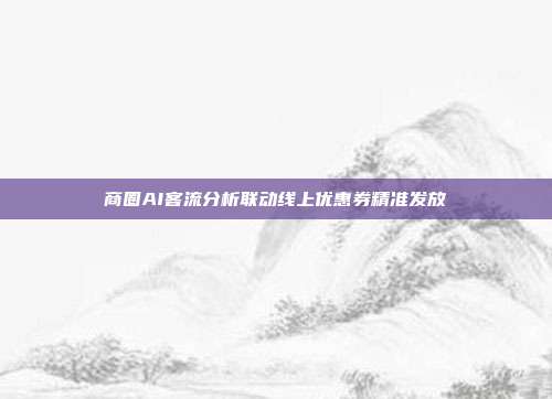 商圈AI客流分析联动线上优惠券精准发放