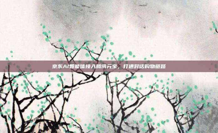 京东AI智能体接入腾讯元宝,打通对话购物链路