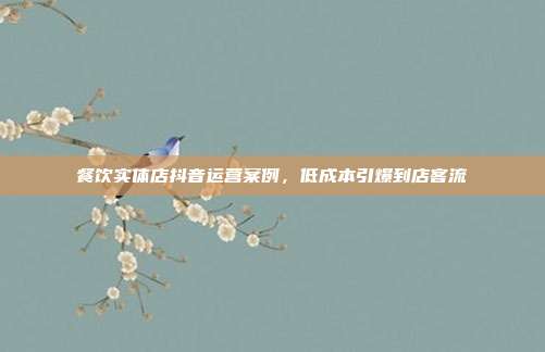 餐饮实体店抖音运营案例，低成本引爆到店客流