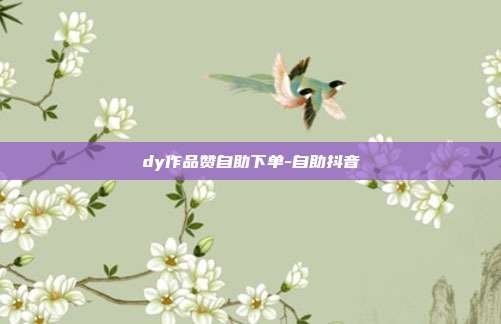 dy作品赞自助下单-自助抖音