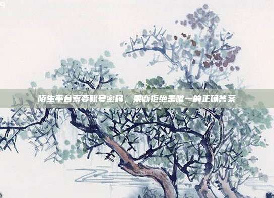 陌生平台索要账号密码，果断拒绝是唯一的正确答案