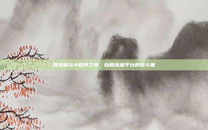 网页版与小程序之争,自助流量平台的轻与重