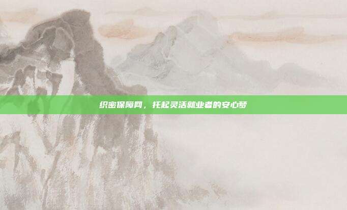 织密保障网,托起灵活就业者的安心梦