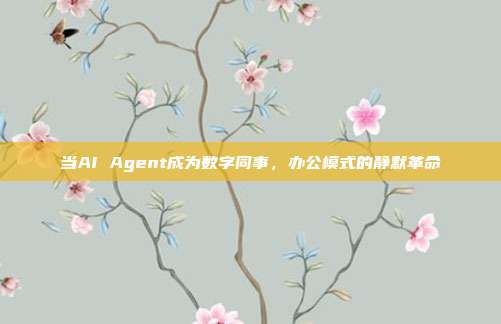 当AI Agent成为数字同事，办公模式的静默革命