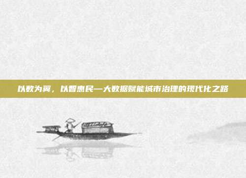 以数为翼，以智惠民—大数据赋能城市治理的现代化之路