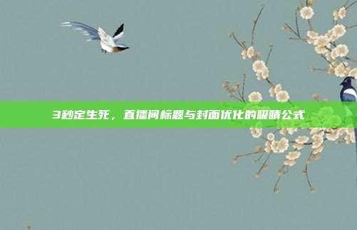 3秒定生死，直播间标题与封面优化的吸睛公式