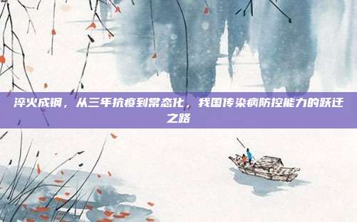 淬火成钢,从三年抗疫到常态化,我国传染病防控能力的跃迁之路