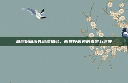 暑期培训班扎堆隐患多,防住呼吸道病毒需五道关