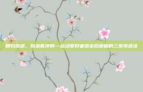 回归跑道,别急着冲刺—运动爱好者感染后康复的三步渐进法