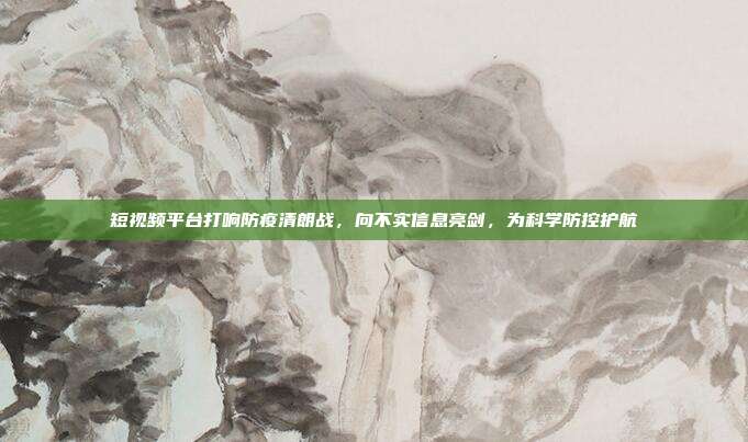 短视频平台打响防疫清朗战,向不实信息亮剑,为科学防控护航