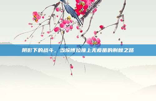 阴影下的战斗，当埃博拉撞上无疫苗的荆棘之路