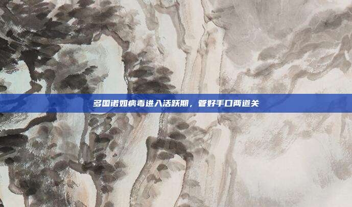多国诺如病毒进入活跃期,管好手口两道关